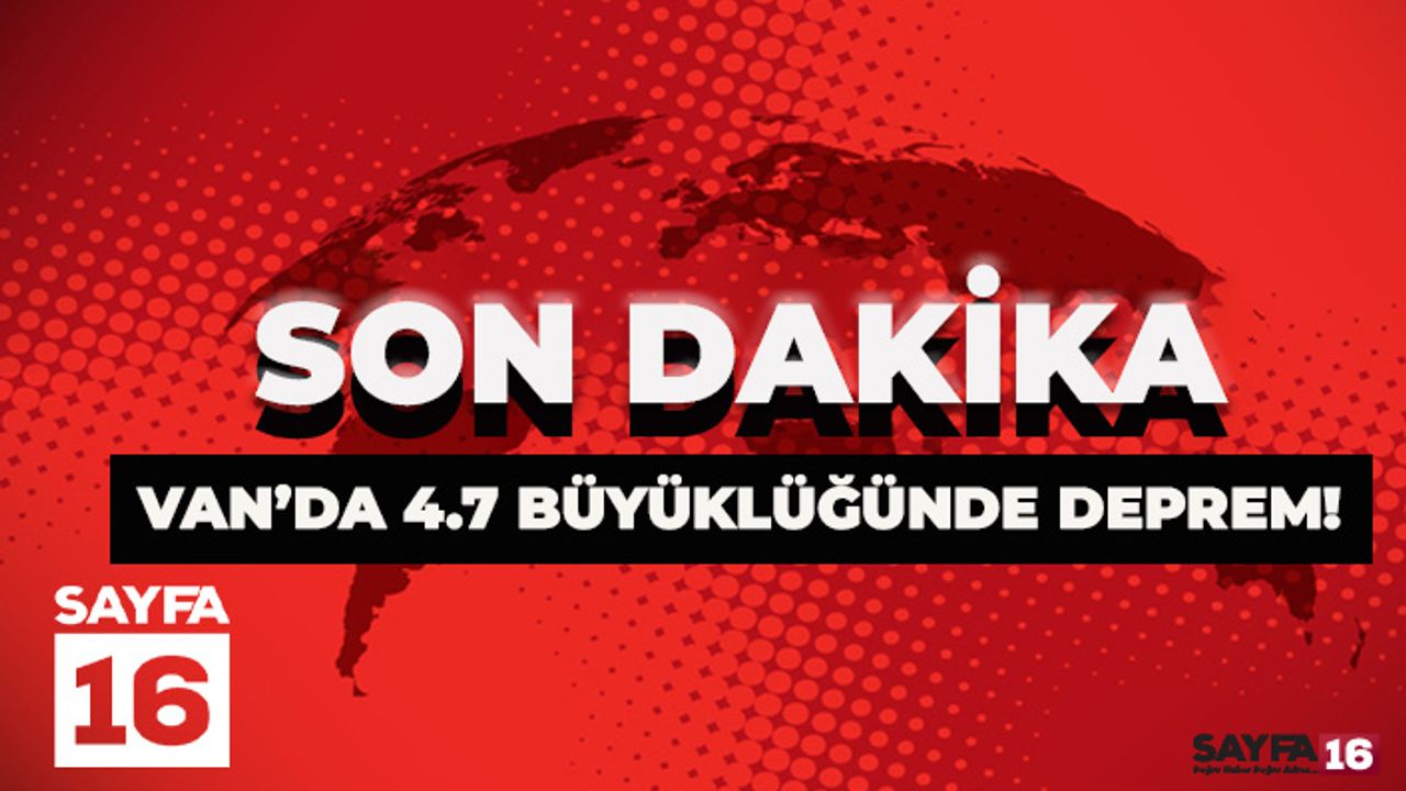 Son Dakika! Van'da 4,7 Büyüklüğünde Deprem