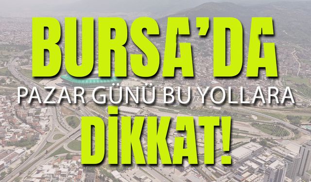 Bursa’da Pazar Günü Bu Yollara Dikkat!
