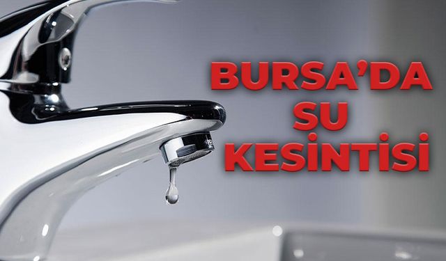 Bursa'da 3 İlçede Su Kesintisi!