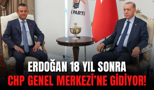 Erdoğan 18 yıl sonra CHP Genel Merkezine Gidiyor