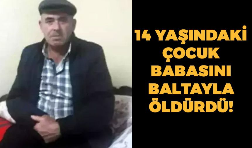 Kahramanmaraş'ta 14 Yaşındaki Çocuk Babasını Baltayla Öldürdü!