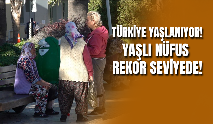 Türkiye'de Yaşlı Nüfus Oranı Rekor Seviyede!