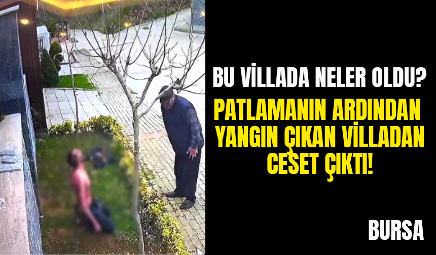 Bu Villada Neler Oldu? Bursa'da Patlamanın Ardından Yanan Villadan Ceset Çıktı!