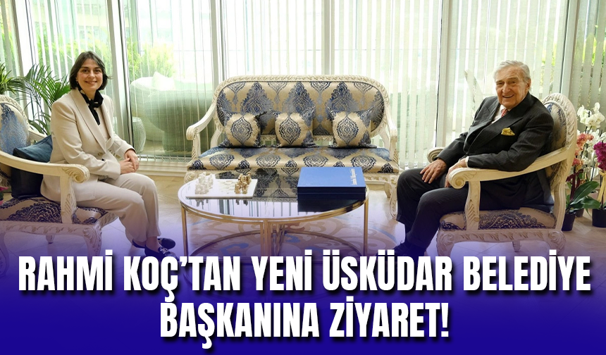 Rahmi Koç'tan, Üsküdar'ın Yeni Belediye Başkanı Sinem Dedetaş'a Ziyaret