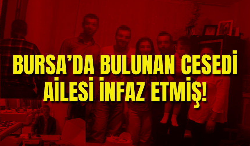 Bursa'da Bulunan Cesedin Ailesi Tarafından İnfaz Edildiği Ortaya Çıktı!