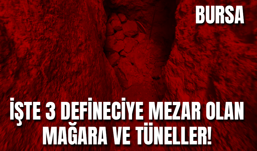 İşte Bursa'da 3 Defineciye Mezar Olan Mağara ve Tüneller!