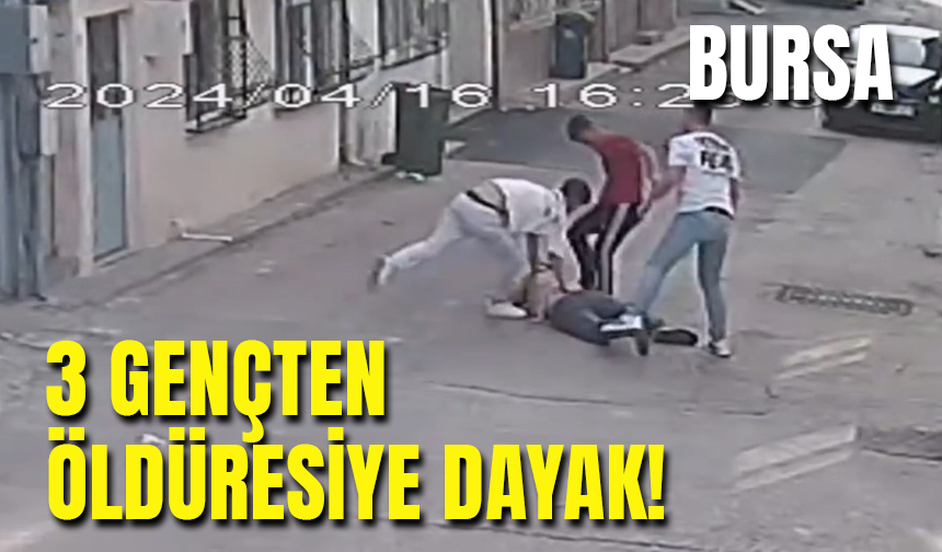 Bursa'da 3 genç tartıştıkları kişiyi öldüresiye dövdü