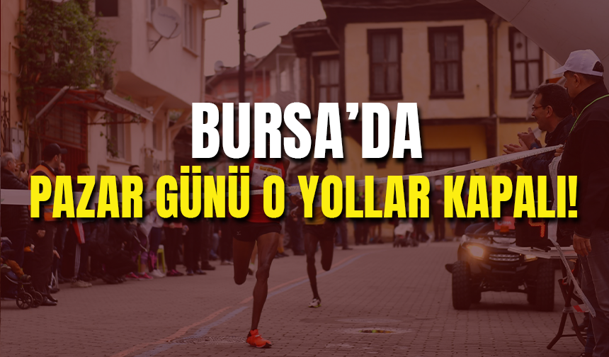 Bursa'da Pazar Günü O Yollar Kapalı!