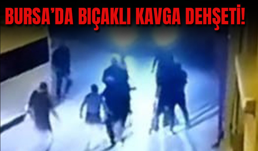 Bursa'da Bıçaklı Kavga Dehşeti!