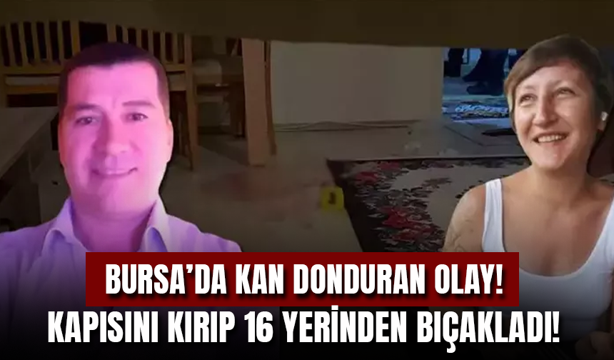Bursa'da Kan Donduran Olay: Eski Sevgilisi Kapısını Kırıp Derya'yı 16 Kez Bıçakladı!