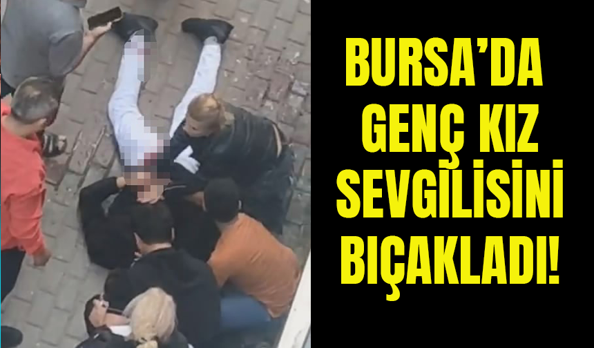Bursa'da Genç Kız Sevgilisini Bıçakladı