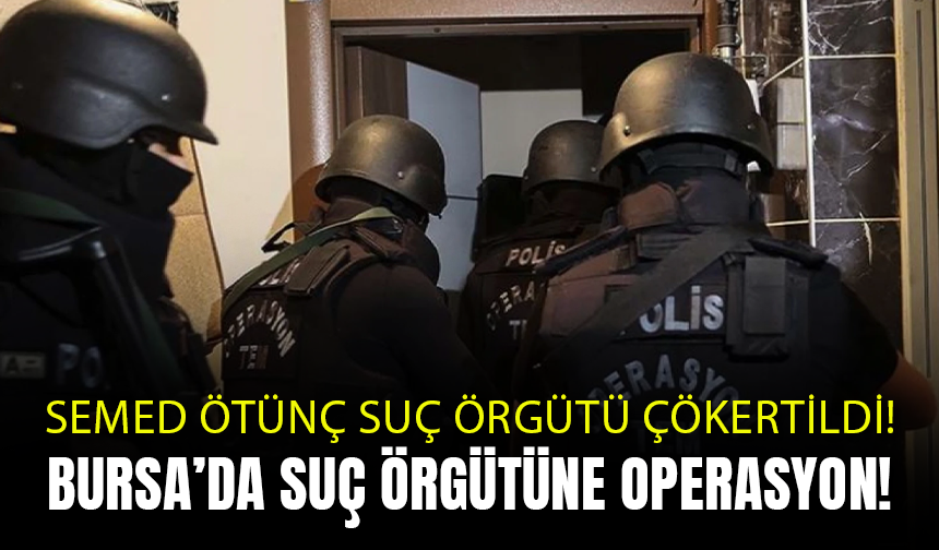 Bursa'da Semed Ötünç'ün Suç Örgütü Çökertildi!